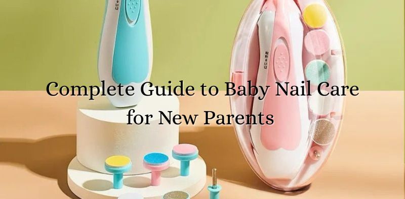 Complete Guide to Baby Nail Care for New Parents