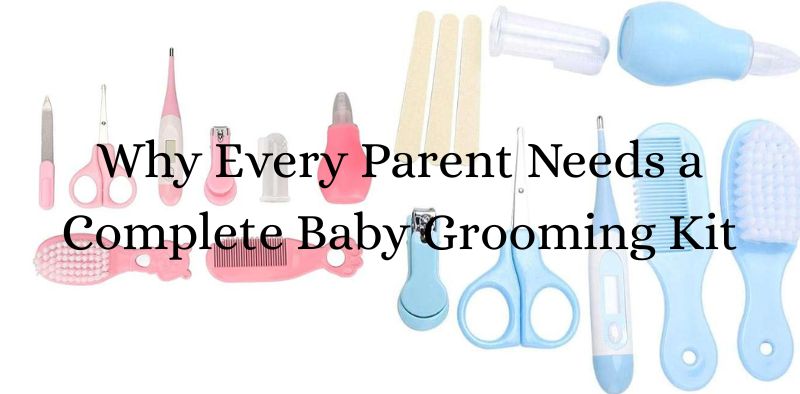 Why Every Parent Needs a Complete Baby Grooming Kit
